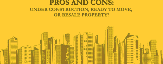 Pros and Cons Under Construction, Ready to Move, or Resale Property